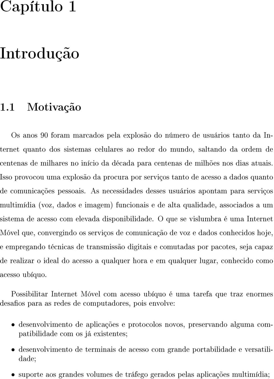 década para centenas de milhões nos dias atuais. Isso provocou uma explosão da procura por serviços tanto de acesso a dados quanto de comunicações pessoais.