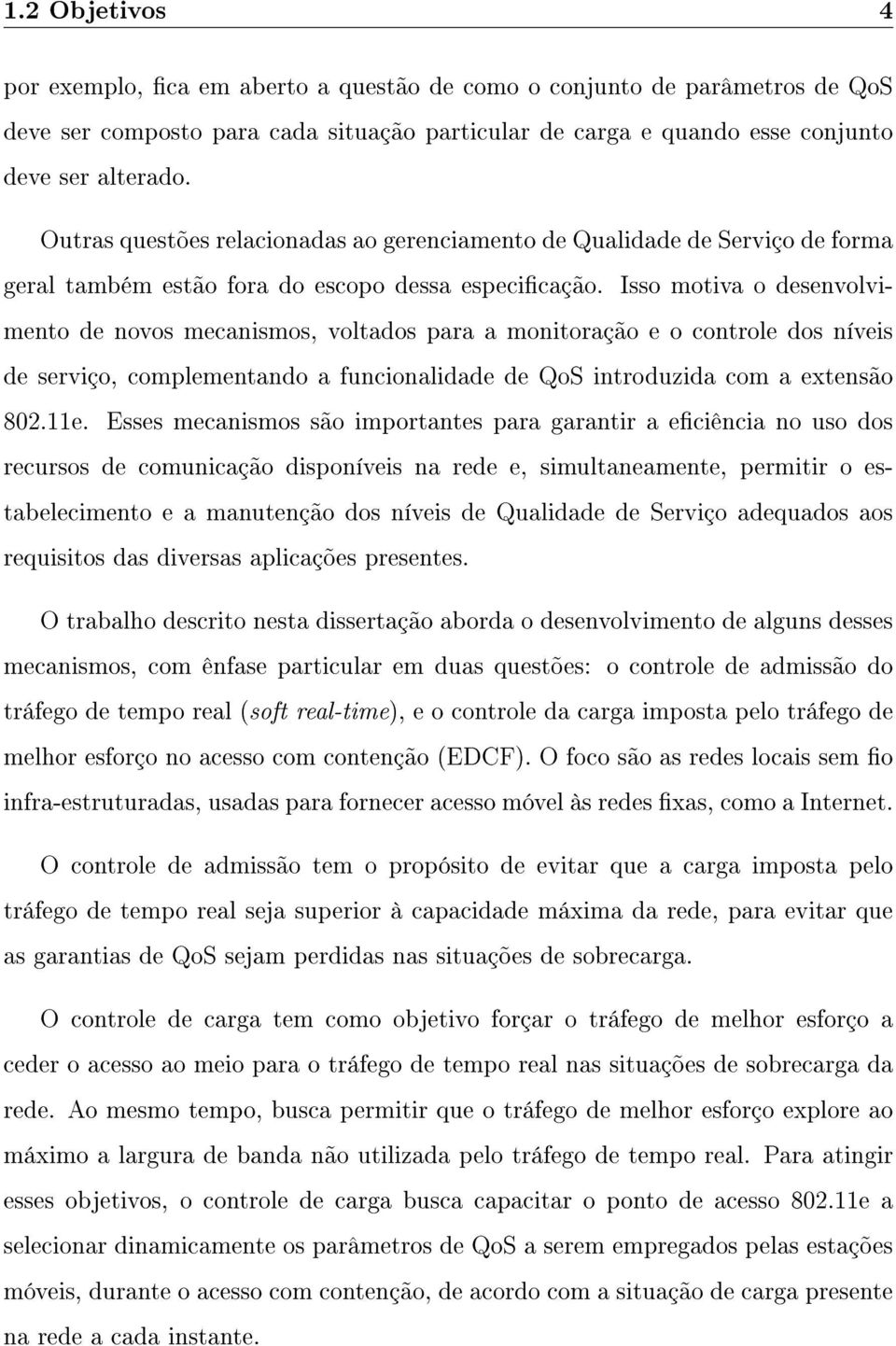 Isso motiva o desenvolvimento de novos mecanismos, voltados para a monitoração e o controle dos níveis de serviço, complementando a funcionalidade de QoS introduzida com a extensão 802.11e.