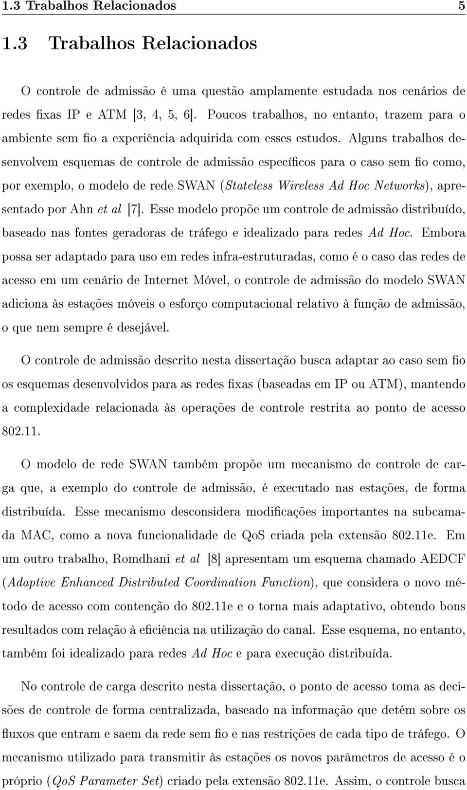 Alguns trabalhos desenvolvem esquemas de controle de admissão especícos para o caso sem o como, por exemplo, o modelo de rede SWAN (Stateless Wireless Ad Hoc Networks), apresentado por Ahn et al [7].