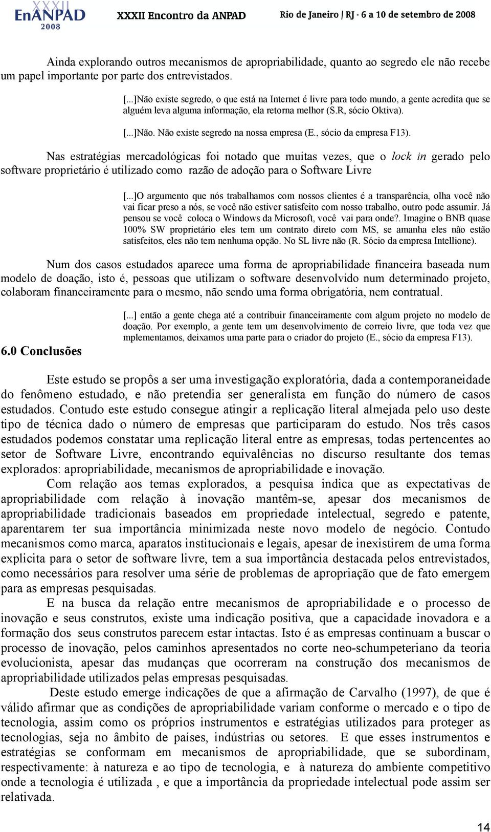 , sócio da empresa F13). Nas estratégias mercadológicas foi notado que muitas vezes, que o lock in gerado pelo software proprietário é utilizado como razão de adoção para o Software Livre [.