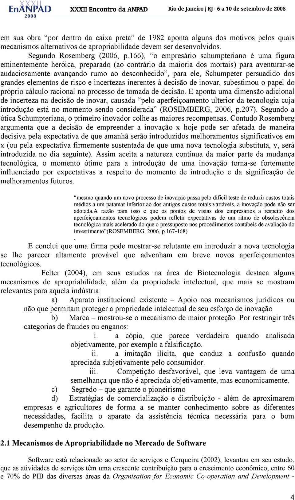 Schumpeter persuadido dos grandes elementos de risco e incertezas inerentes à decisão de inovar, subestimou o papel do próprio cálculo racional no processo de tomada de decisão.