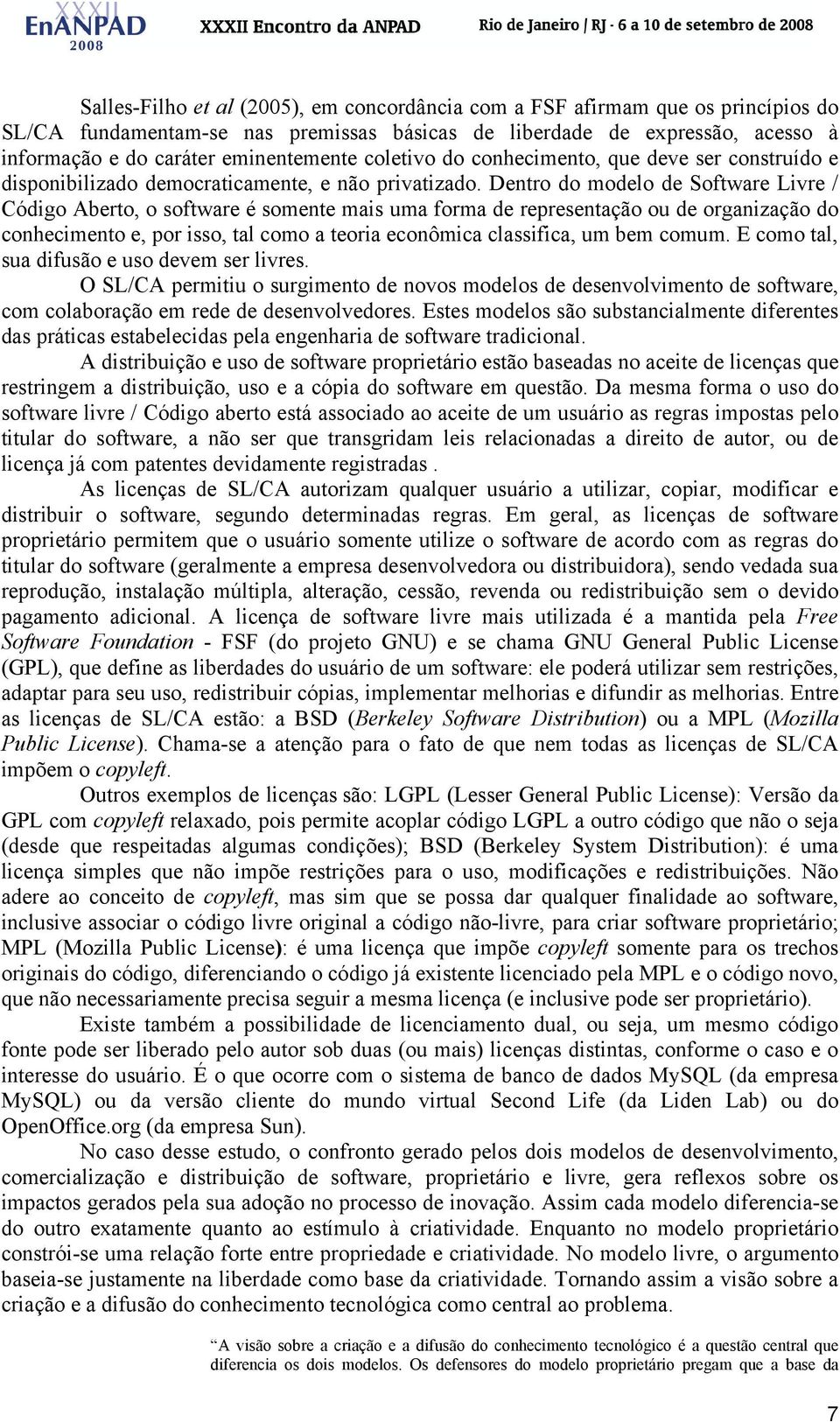 Dentro do modelo de Software Livre / Código Aberto, o software é somente mais uma forma de representação ou de organização do conhecimento e, por isso, tal como a teoria econômica classifica, um bem