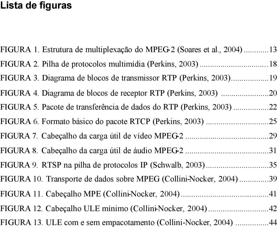 ..22 FIGURA 6. Formato básico do pacote RTCP (Perkins, 2003)...25 FIGURA 7. Cabeçalho da carga útil de vídeo MPEG-2...29 FIGURA 8. Cabeçalho da carga útil de áudio MPEG-2...31 FIGURA 9.