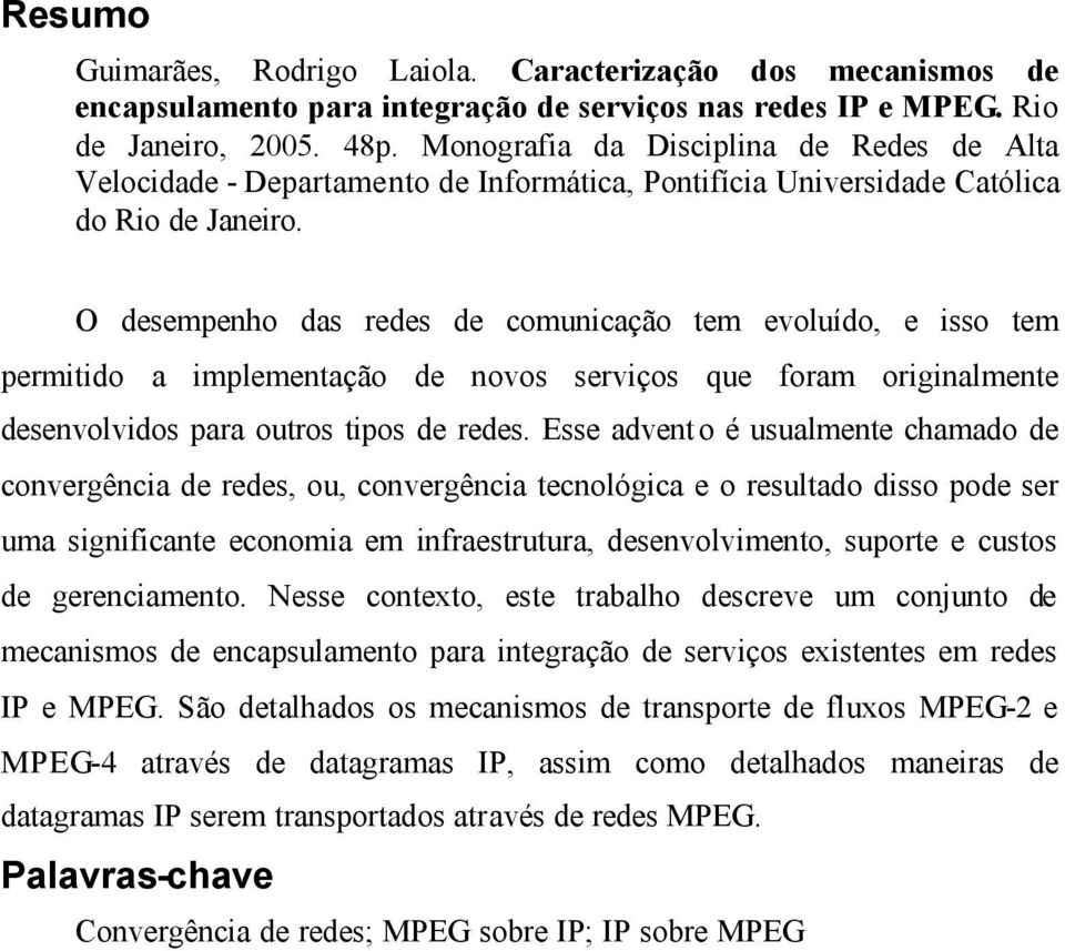 O desempenho das redes de comunicação tem evoluído, e isso tem permitido a implementação de novos serviços que foram originalmente desenvolvidos para outros tipos de redes.