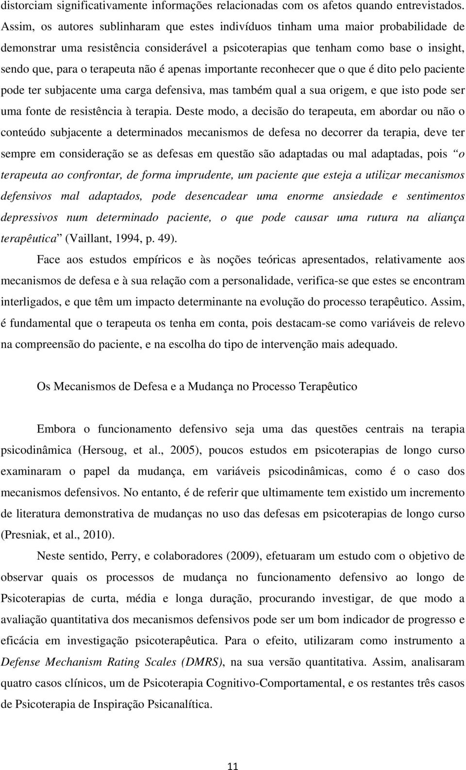 terapeuta não é apenas importante reconhecer que o que é dito pelo paciente pode ter subjacente uma carga defensiva, mas também qual a sua origem, e que isto pode ser uma fonte de resistência à