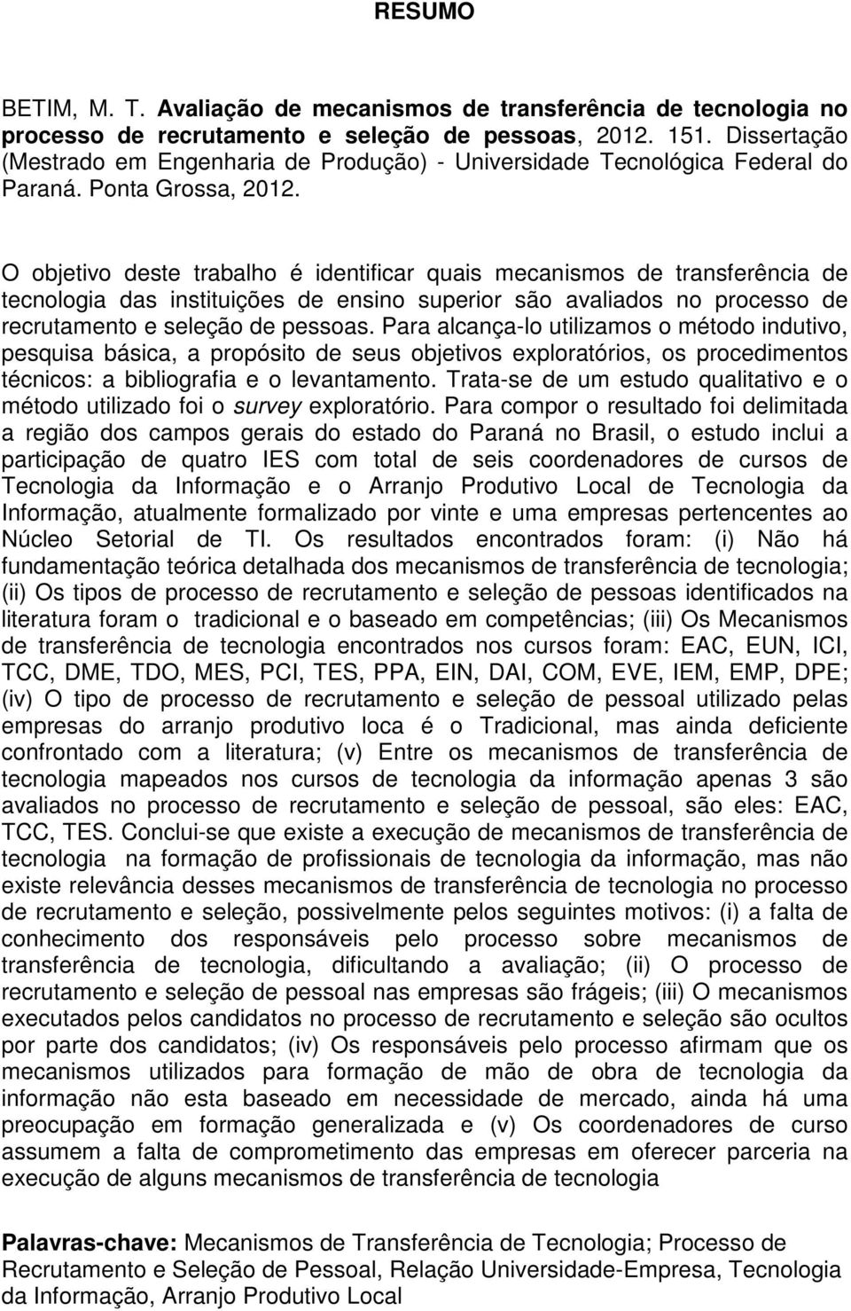 O objetivo deste trabalho é identificar quais mecanismos de transferência de tecnologia das instituições de ensino superior são avaliados no processo de recrutamento e seleção de pessoas.