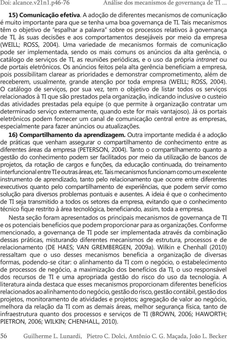 Tais mecanismos têm o objetivo de espalhar a palavra sobre os processos relativos à governança de TI, às suas decisões e aos comportamentos desejáveis por meio da empresa (WEILL; ROSS, 2004).