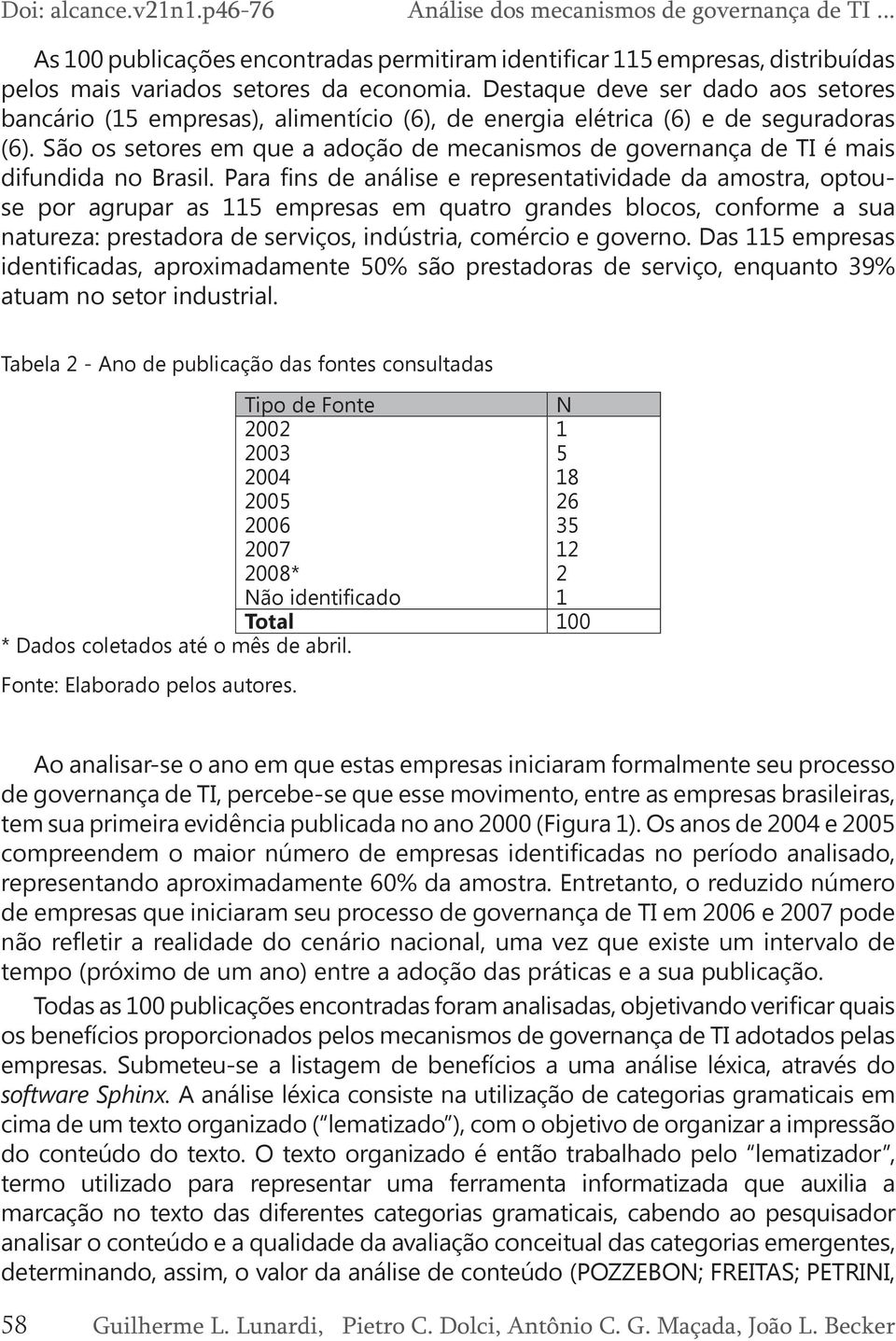 São os setores em que a adoção de mecanismos de governança de TI é mais difundida no Brasil.