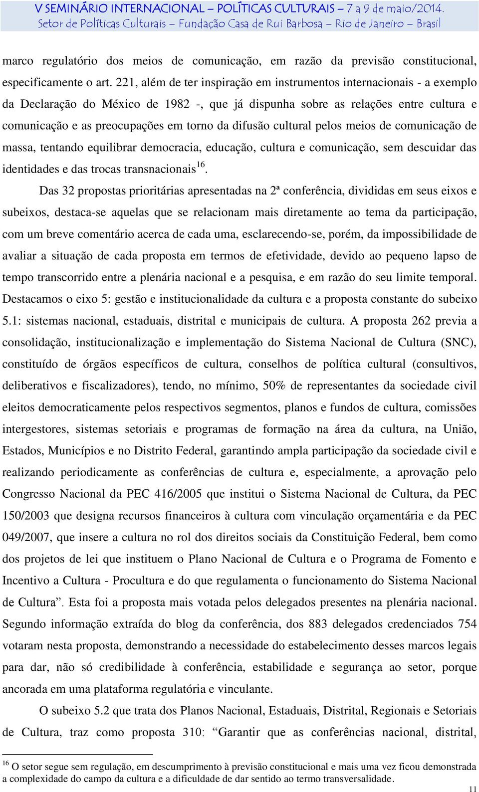 difusão cultural pelos meios de comunicação de massa, tentando equilibrar democracia, educação, cultura e comunicação, sem descuidar das identidades e das trocas transnacionais 16.