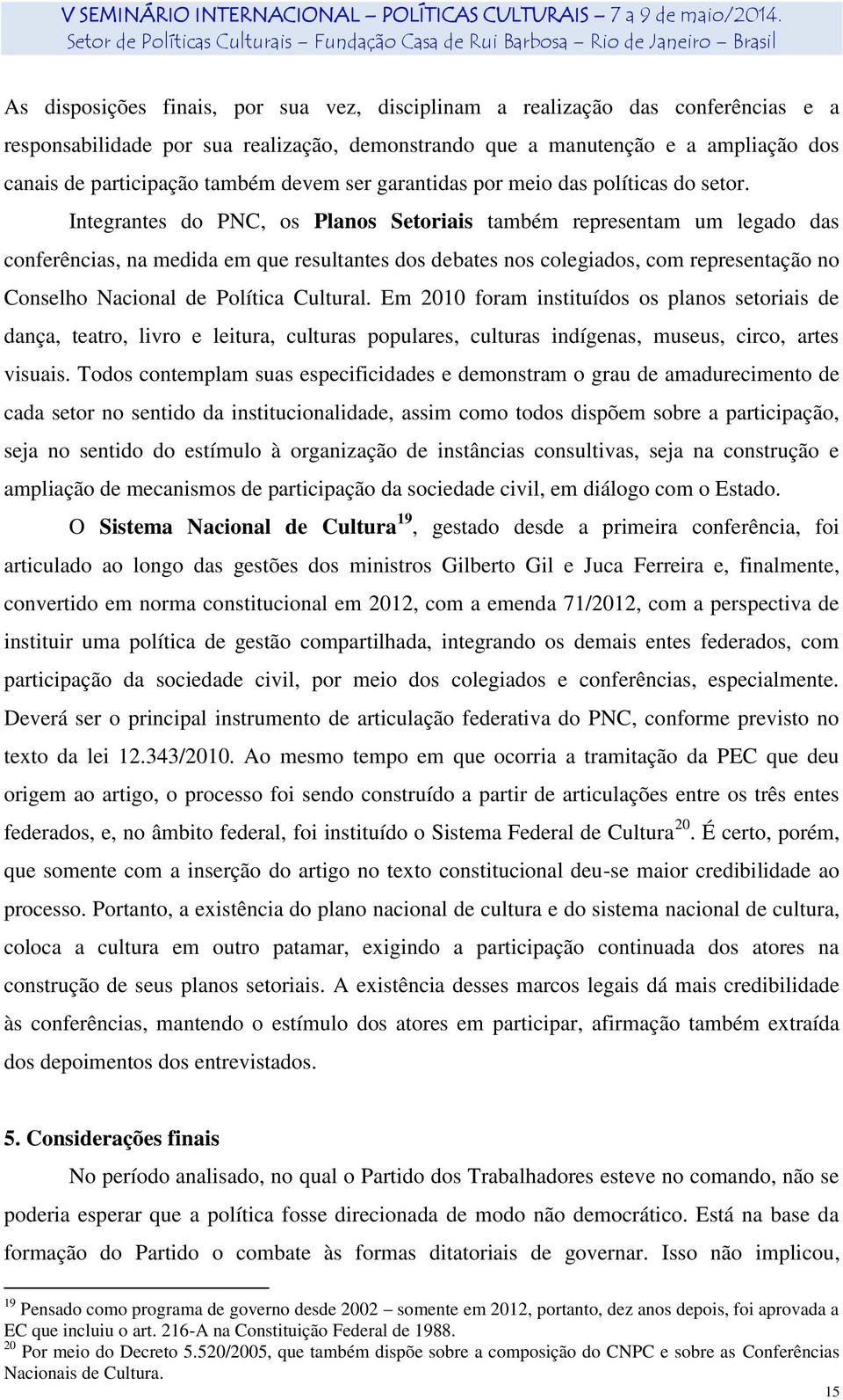 Integrantes do PNC, os Planos Setoriais também representam um legado das conferências, na medida em que resultantes dos debates nos colegiados, com representação no Conselho Nacional de Política