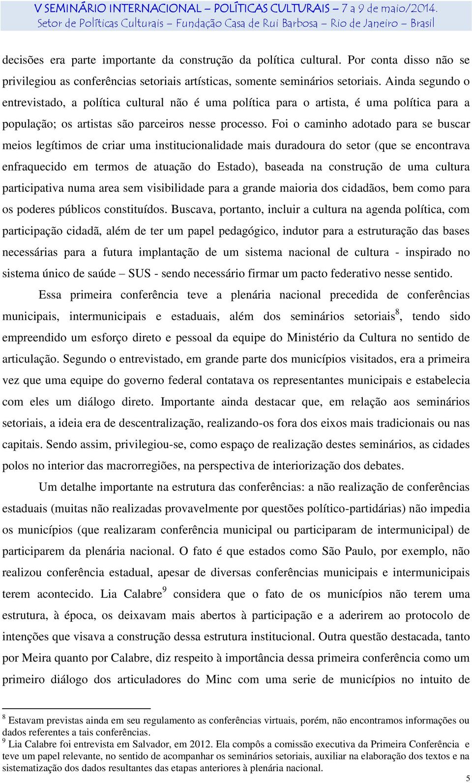 Foi o caminho adotado para se buscar meios legítimos de criar uma institucionalidade mais duradoura do setor (que se encontrava enfraquecido em termos de atuação do Estado), baseada na construção de