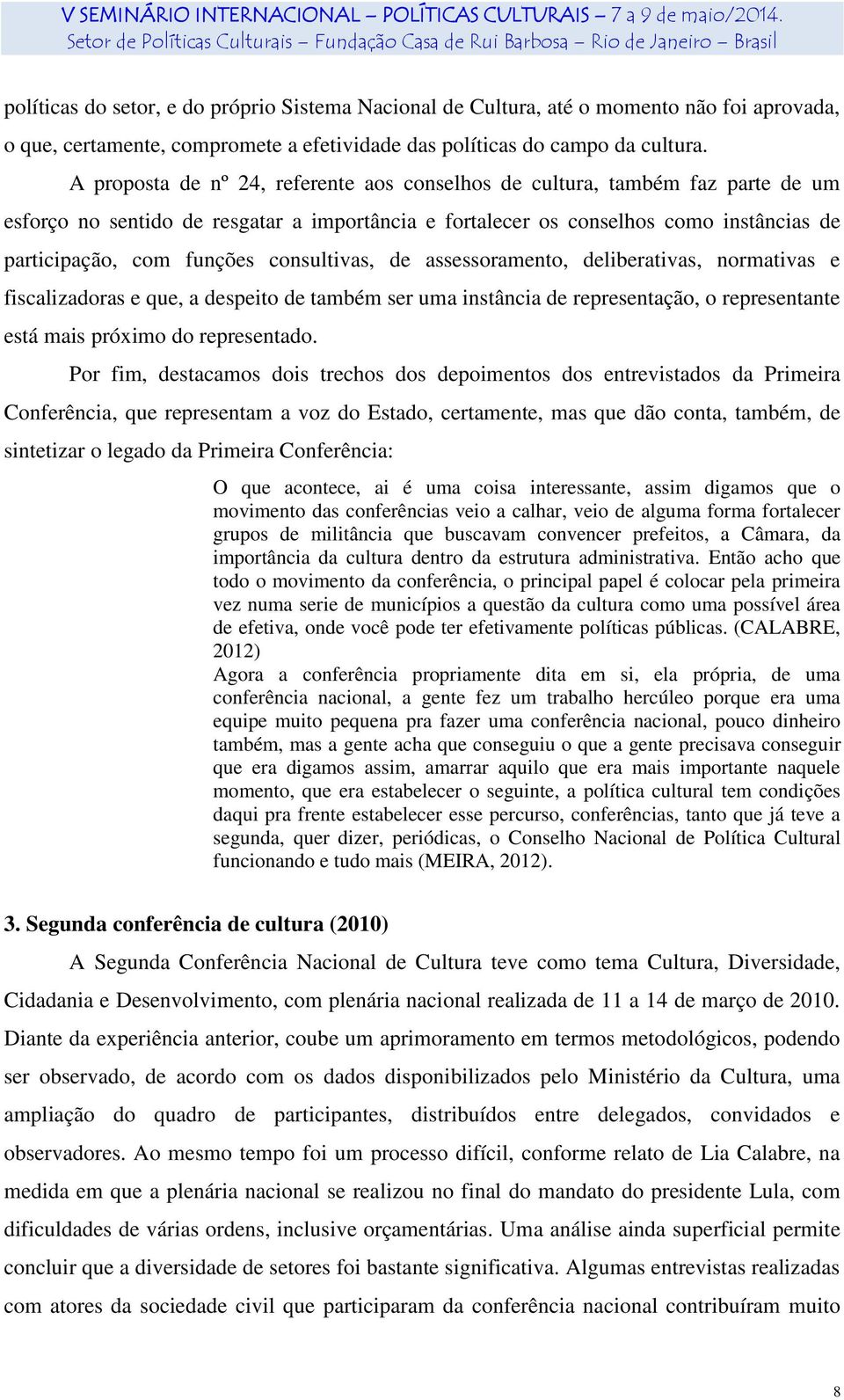 consultivas, de assessoramento, deliberativas, normativas e fiscalizadoras e que, a despeito de também ser uma instância de representação, o representante está mais próximo do representado.