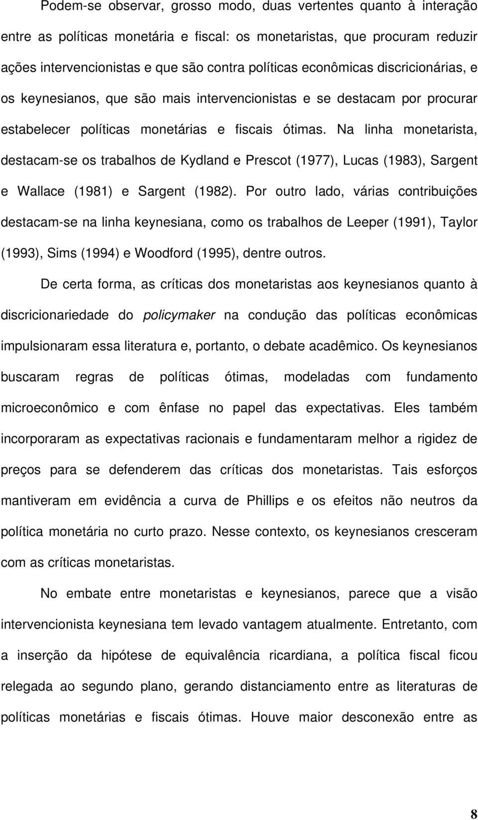 Na linha monearisa, desacam-se os rabalhos de Kydland e Presco (1977), Lucas (1983), Sargen e Wallace (1981) e Sargen (1982).