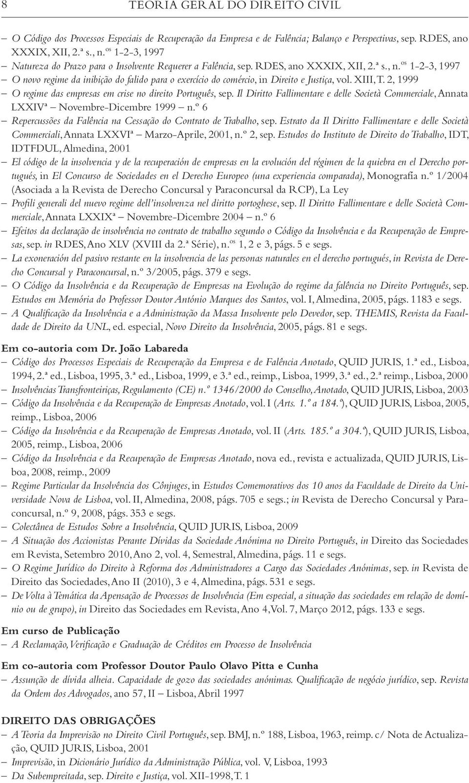 os 1-2-3, 1997 O novo regime da inibição do falido para o exercício do comércio, in Direito e Justiça, vol. XIII, T. 2, 1999 O regime das empresas em crise no direito Português, sep.