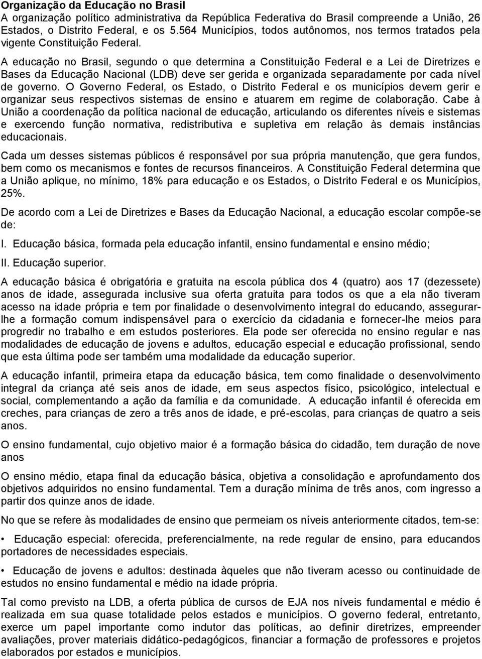 A educação no Brasil, segundo o que determina a Constituição Federal e a Lei de Diretrizes e Bases da Educação Nacional (LDB) deve ser gerida e organizada separadamente por cada nível de governo.