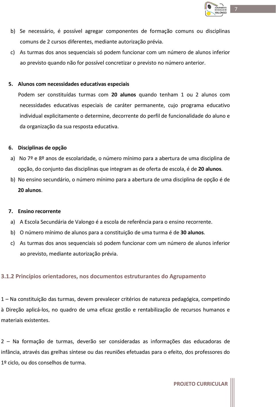 Alunos com necessidades educativas especiais Podem ser constituídas turmas com 20 alunos quando tenham 1 ou 2 alunos com necessidades educativas especiais de caráter permanente, cujo programa