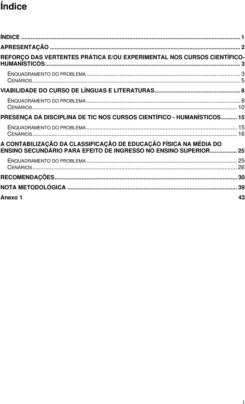 .. 10 PRESENÇA DA DISCIPLINA DE TIC NOS CURSOS CIENTÍFICO - HUMANÍSTICOS... 15 ENQUADRAMENTO DO PROBLEMA... 15 CENÁRIOS.