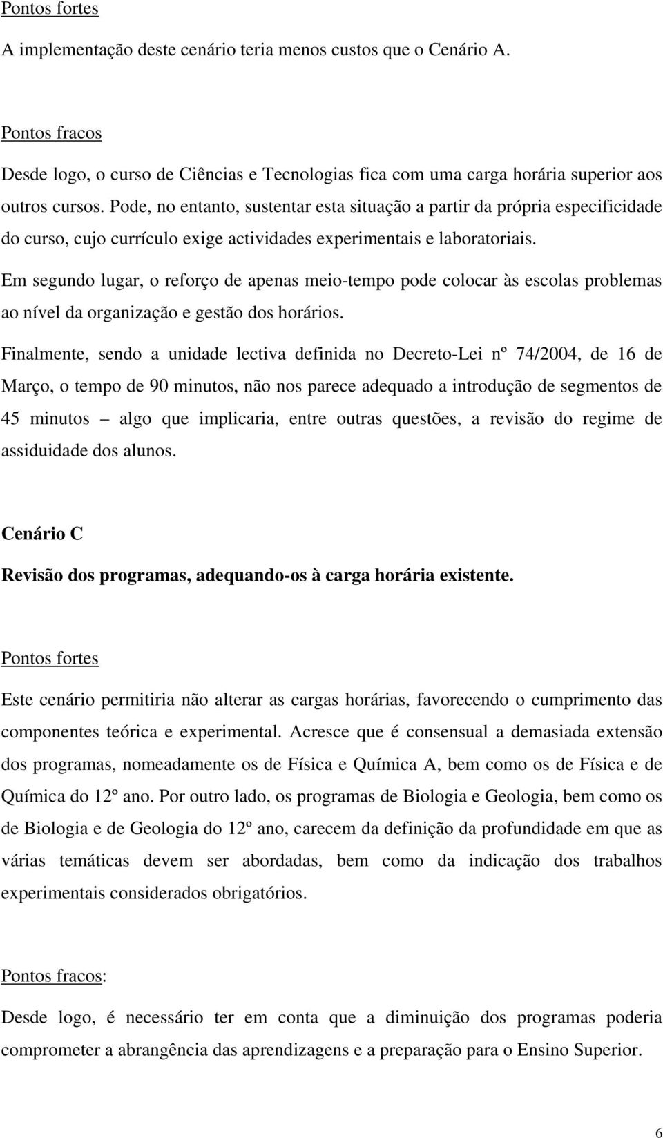 Em segundo lugar, o reforço de apenas meio-tempo pode colocar às escolas problemas ao nível da organização e gestão dos horários.