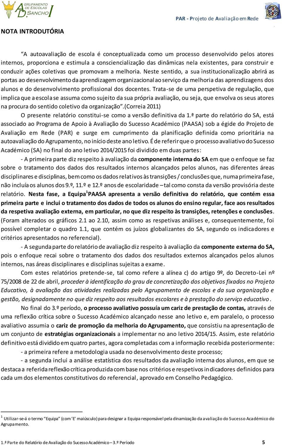 Neste sentido, a sua institucionalização abrirá as portas ao desenvolvimento da aprendizagem organizacional ao serviço da melhoria das aprendizagens dos alunos e do desenvolvimento profissional dos