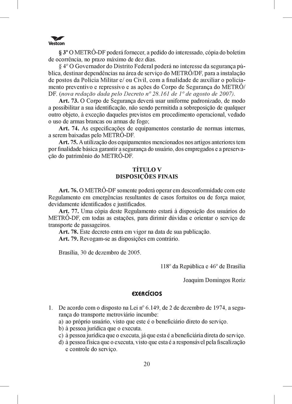 a finalidade de au xi liar o poli ciamento preventivo e repressivo e as a ções do Corpo de Segurança do METRÔ/ DF. (nova reda ção dada pelo Decreto nº 28.161 de 1º de agosto de 2007). Art. 73.