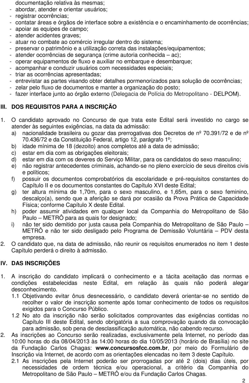 ocorrências de segurança (crime autoria conhecida ac); - operar equipamentos de fluxo e auxiliar no embarque e desembarque; - acompanhar e conduzir usuários com necessidades especiais; - triar as