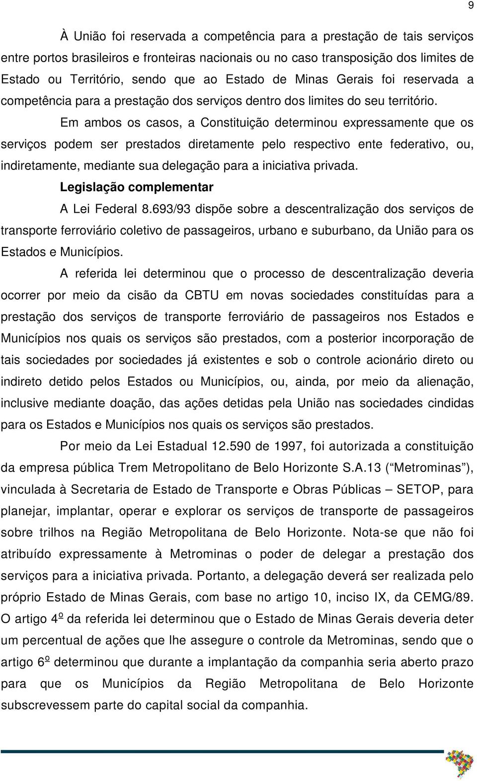 Em ambos os casos, a Constituição determinou expressamente que os serviços podem ser prestados diretamente pelo respectivo ente federativo, ou, indiretamente, mediante sua delegação para a iniciativa