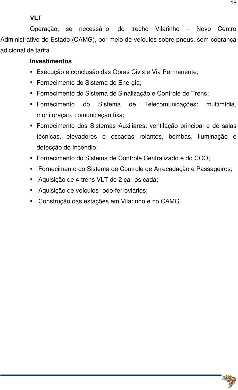 Telecomunicações: multimídia, monitoração, comunicação fixa; Fornecimento dos Sistemas Auxiliares: ventilação principal e de salas técnicas, elevadores e escadas rolantes, bombas, iluminação e