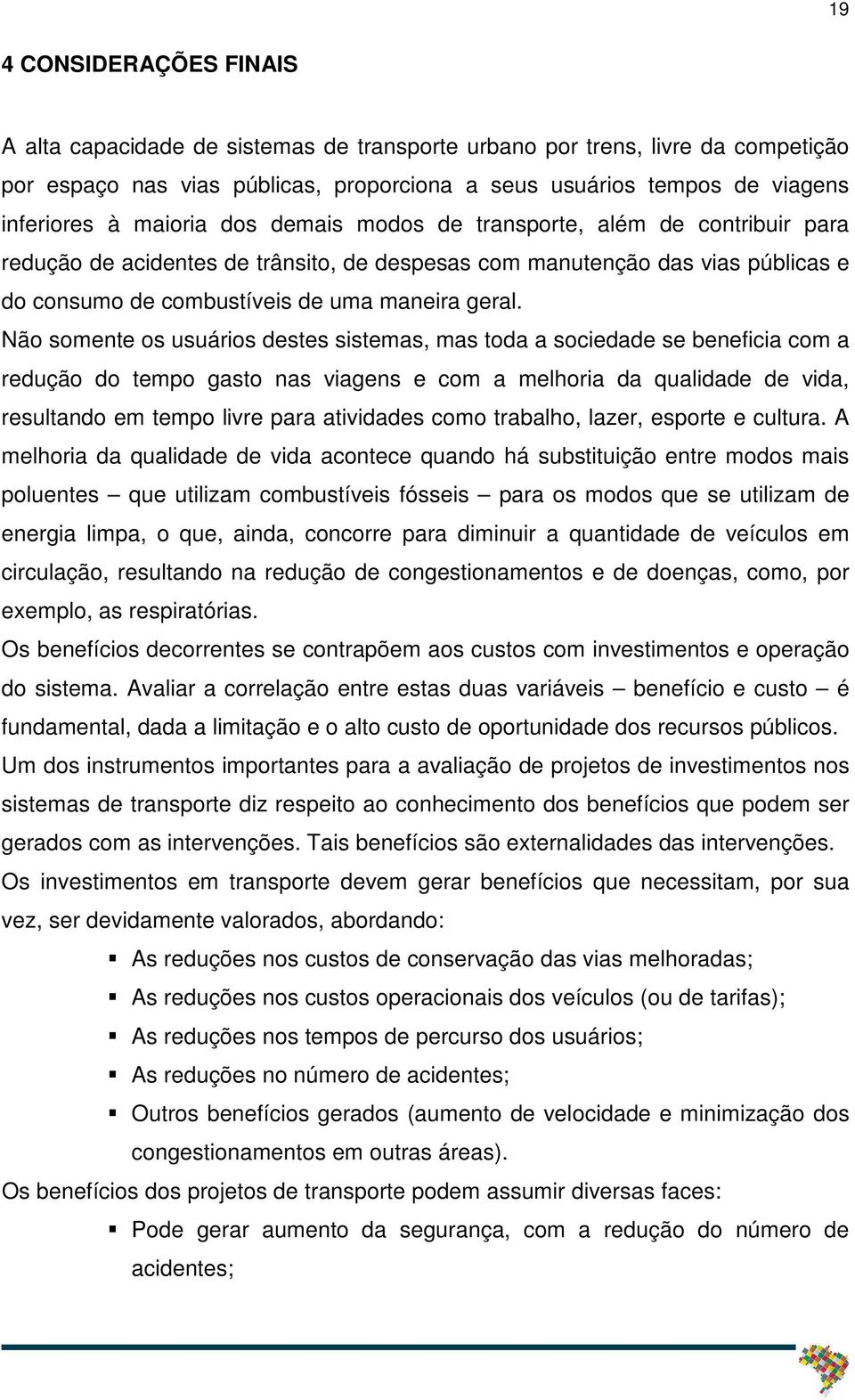 Não somente os usuários destes sistemas, mas toda a sociedade se beneficia com a redução do tempo gasto nas viagens e com a melhoria da qualidade de vida, resultando em tempo livre para atividades