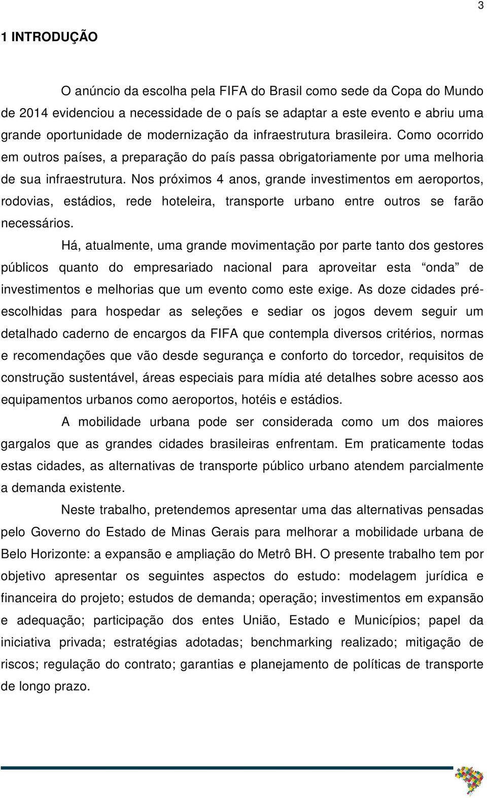 Nos próximos 4 anos, grande investimentos em aeroportos, rodovias, estádios, rede hoteleira, transporte urbano entre outros se farão necessários.