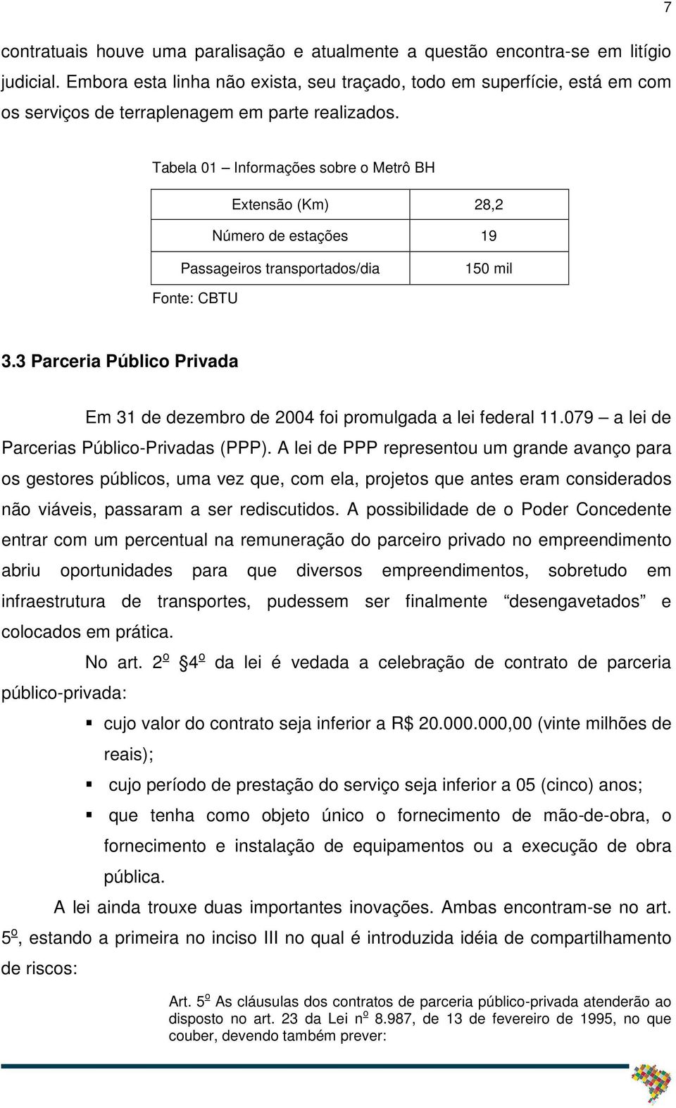 Tabela 01 Informações sobre o Metrô BH Extensão (Km) 28,2 Número de estações 19 Passageiros transportados/dia 150 mil Fonte: CBTU 3.