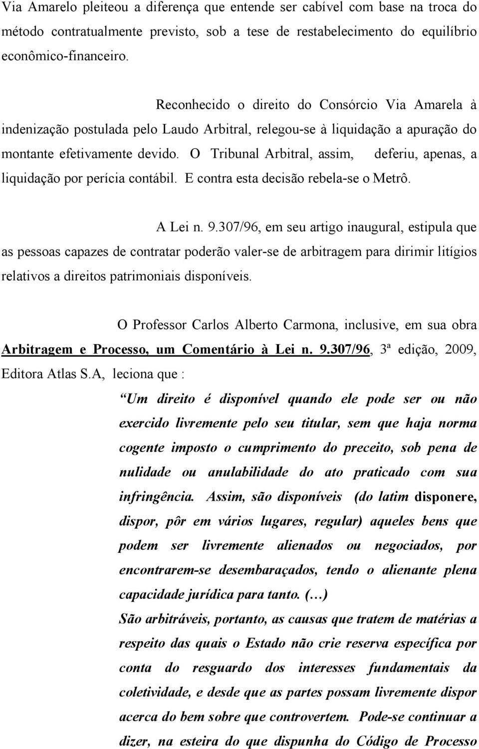 O Tribunal Arbitral, assim, deferiu, apenas, a liquidação por perícia contábil. E contra esta decisão rebela-se o Metrô. A Lei n. 9.