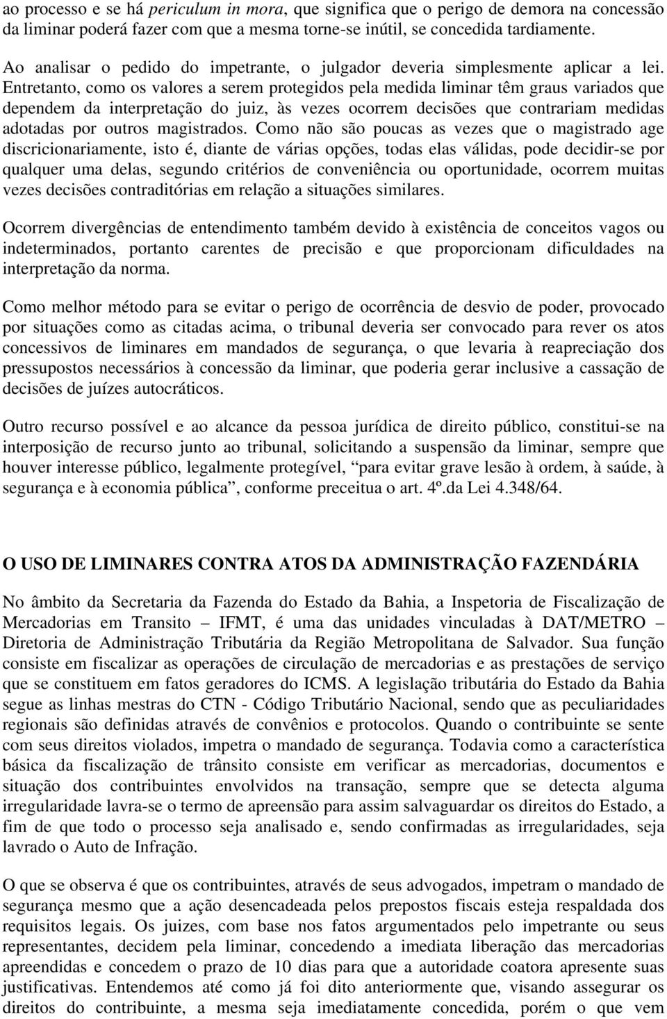 Entretanto, como os valores a serem protegidos pela medida liminar têm graus variados que dependem da interpretação do juiz, às vezes ocorrem decisões que contrariam medidas adotadas por outros