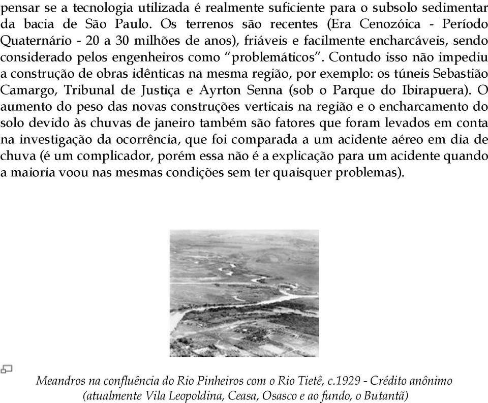 Contudo isso não impediu a construção de obras idênticas na mesma região, por exemplo: os túneis Sebastião Camargo, Tribunal de Justiça e Ayrton Senna (sob o Parque do Ibirapuera).
