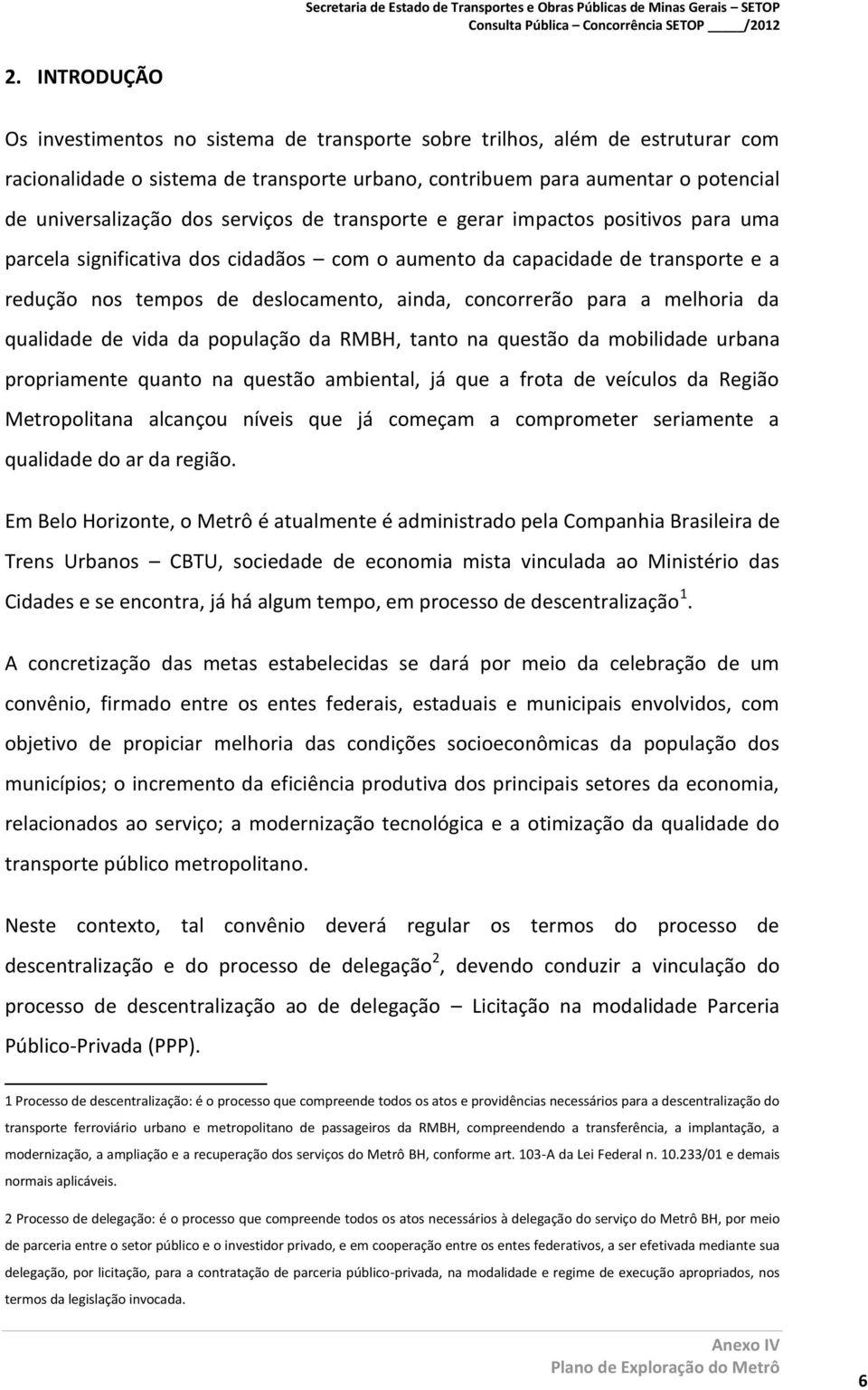 a melhoria da qualidade de vida da população da RMBH, tanto na questão da mobilidade urbana propriamente quanto na questão ambiental, já que a frota de veículos da Região Metropolitana alcançou