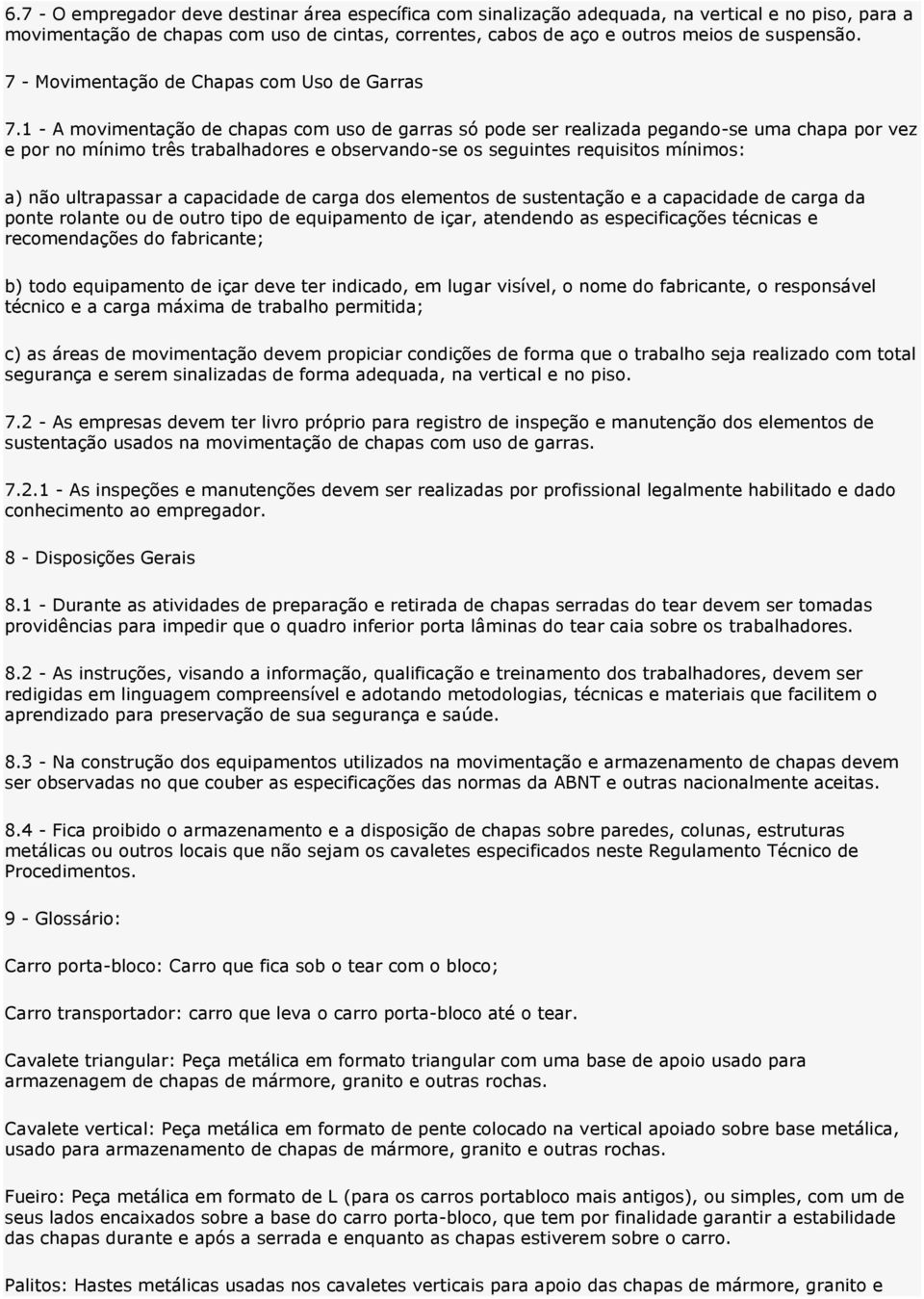 1 - A movimentação de chapas com uso de garras só pode ser realizada pegando-se uma chapa por vez e por no mínimo três trabalhadores e observando-se os seguintes requisitos mínimos: a) não