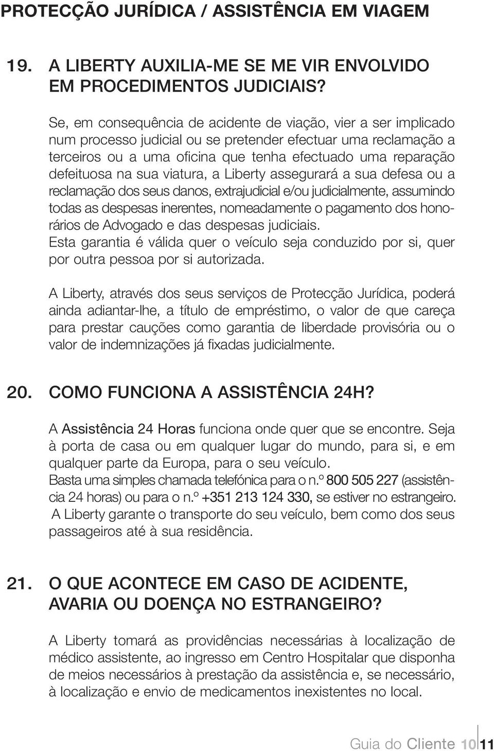 na sua viatura, a Liberty assegurará a sua defesa ou a reclamação dos seus danos, extrajudicial e/ou judicialmente, assumindo todas as despesas inerentes, nomeadamente o pagamento dos honorários de