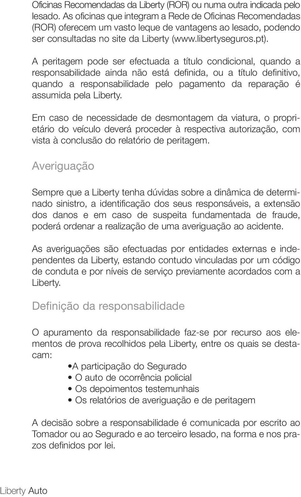 A peritagem pode ser efectuada a título condicional, quando a responsabilidade ainda não está definida, ou a título definitivo, quando a responsabilidade pelo pagamento da reparação é assumida pela