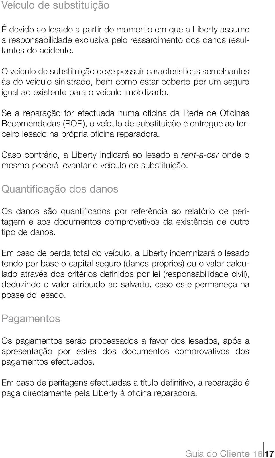 Se a reparação for efectuada numa oficina da Rede de Oficinas Recomendadas (ROR), o veículo de substituição é entregue ao terceiro lesado na própria oficina reparadora.