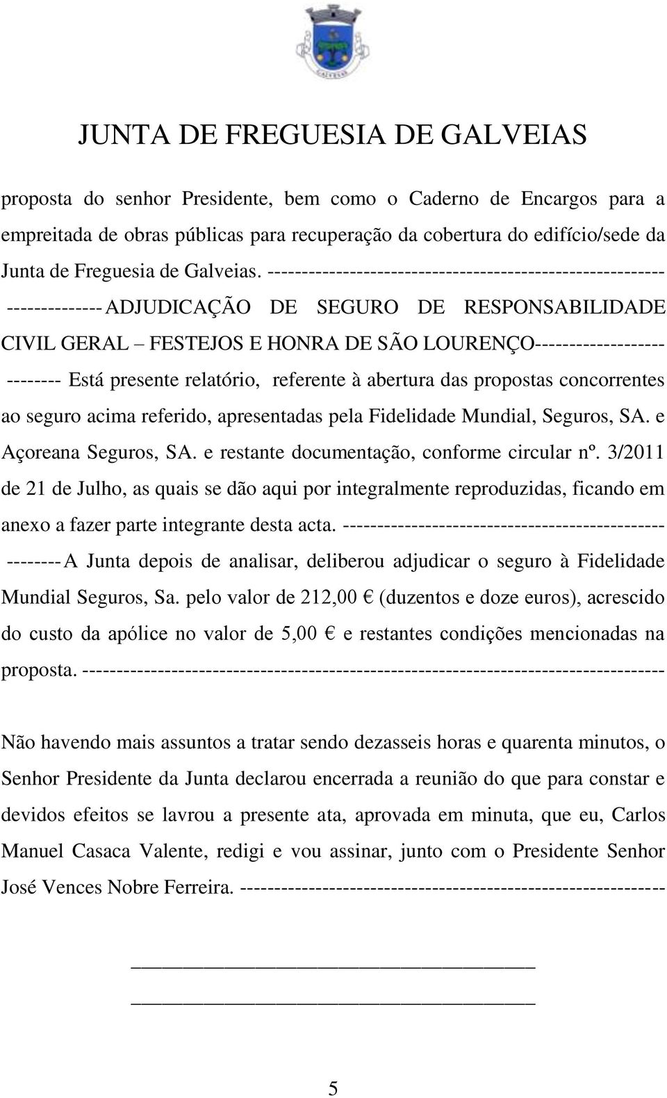 presente relatório, referente à abertura das propostas concorrentes ao seguro acima referido, apresentadas pela Fidelidade Mundial, Seguros, SA. e Açoreana Seguros, SA.