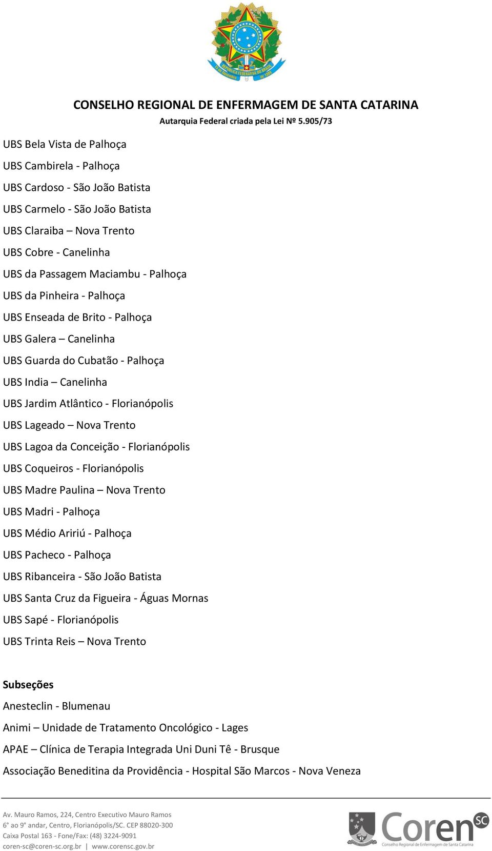 Conceição - Florianópolis UBS Coqueiros - Florianópolis UBS Madre Paulina Nova Trento UBS Madri - Palhoça UBS Médio Aririú - Palhoça UBS Pacheco - Palhoça UBS Ribanceira - São João Batista UBS Santa