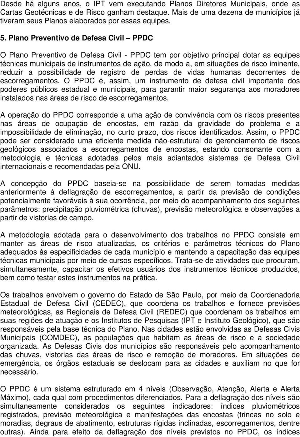 Plano Preventivo de Defesa Civil PPDC O Plano Preventivo de Defesa Civil - PPDC tem por objetivo principal dotar as equipes técnicas municipais de instrumentos de ação, de modo a, em situações de