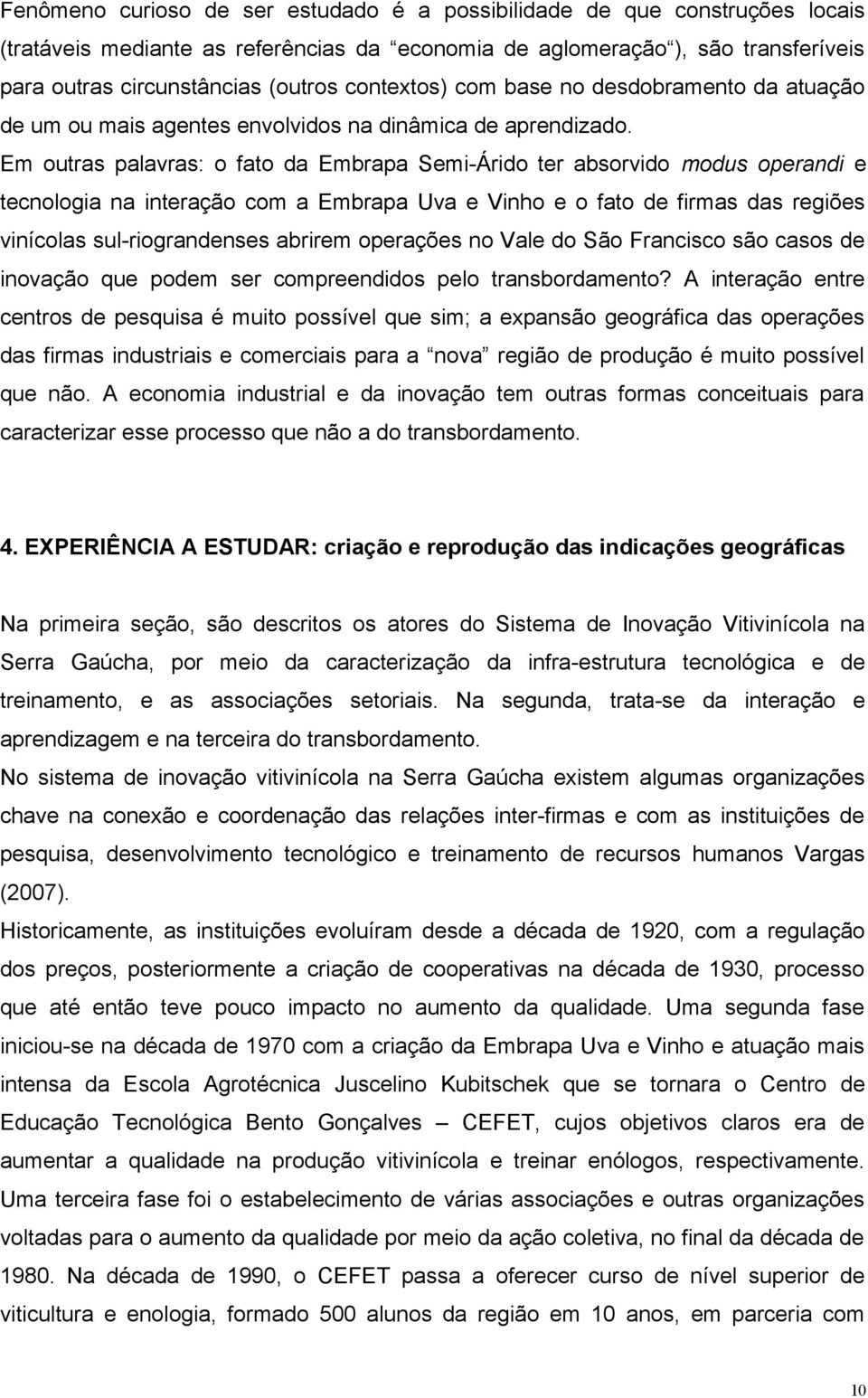 Em outras palavras: o fato da Embrapa Semi-Árido ter absorvido modus operandi e tecnologia na interação com a Embrapa Uva e Vinho e o fato de firmas das regiões vinícolas sul-riograndenses abrirem