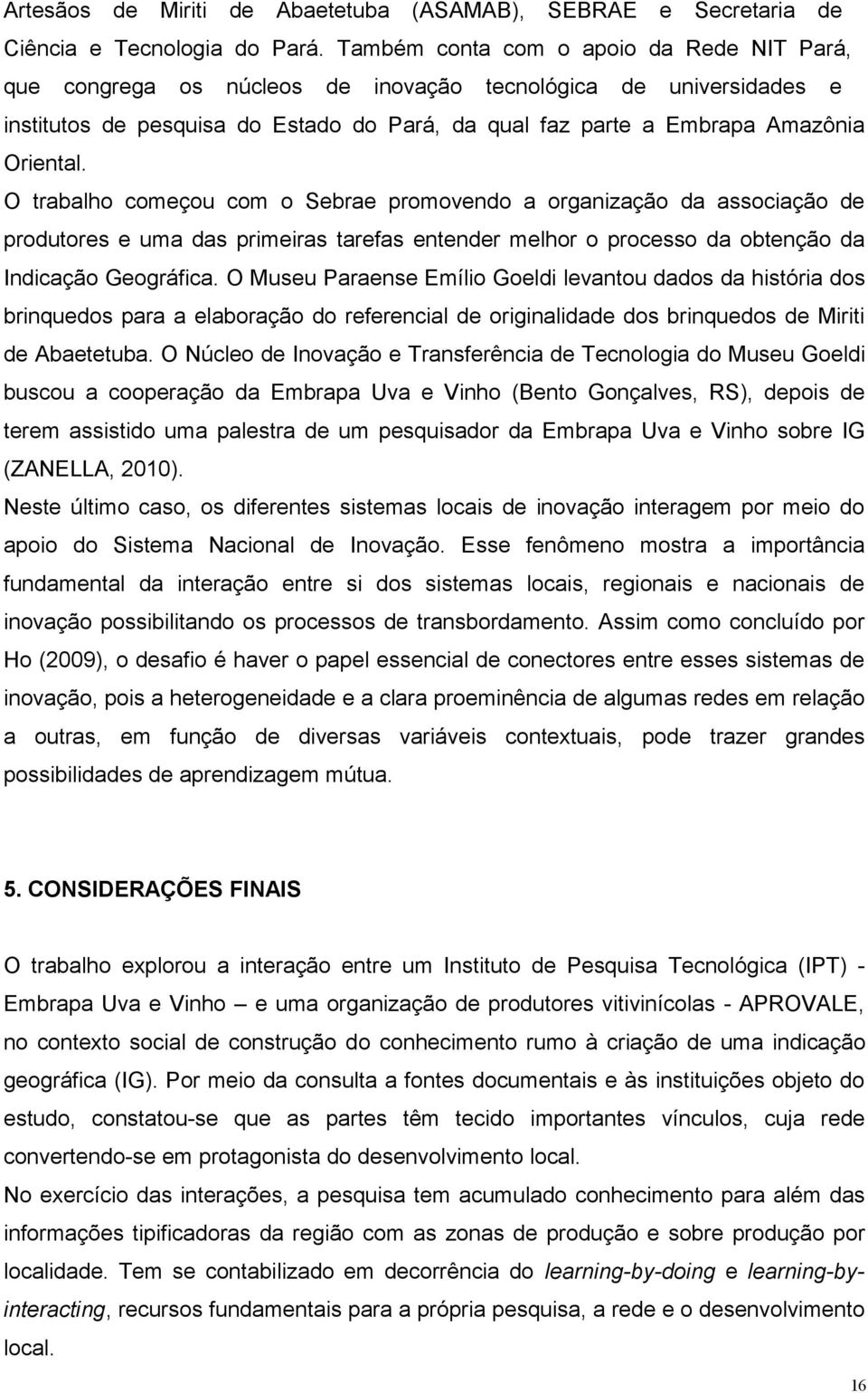 O trabalho começou com o Sebrae promovendo a organização da associação de produtores e uma das primeiras tarefas entender melhor o processo da obtenção da Indicação Geográfica.