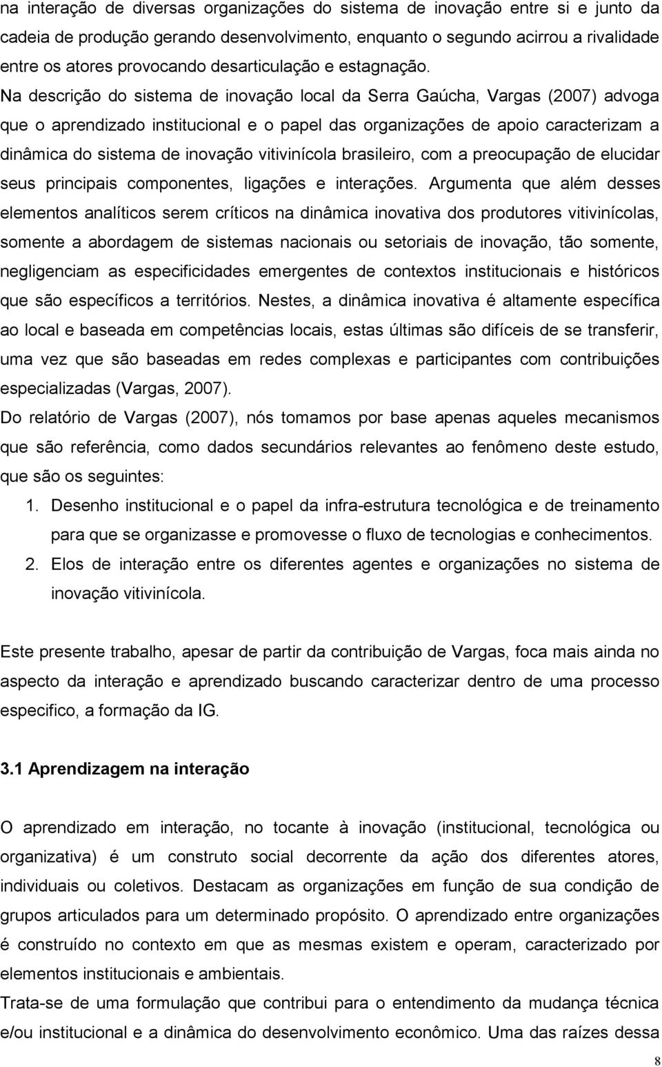 Na descrição do sistema de inovação local da Serra Gaúcha, Vargas (2007) advoga que o aprendizado institucional e o papel das organizações de apoio caracterizam a dinâmica do sistema de inovação