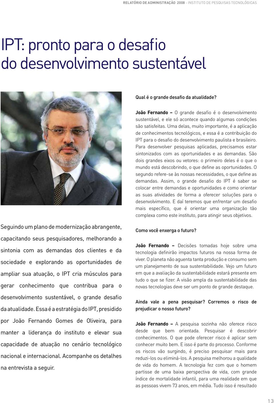 Uma delas, muito importante, é a aplicação de conhecimentos tecnológicos, e essa é a contribuição do IPT para o desafio do desenvolvimento paulista e brasileiro.