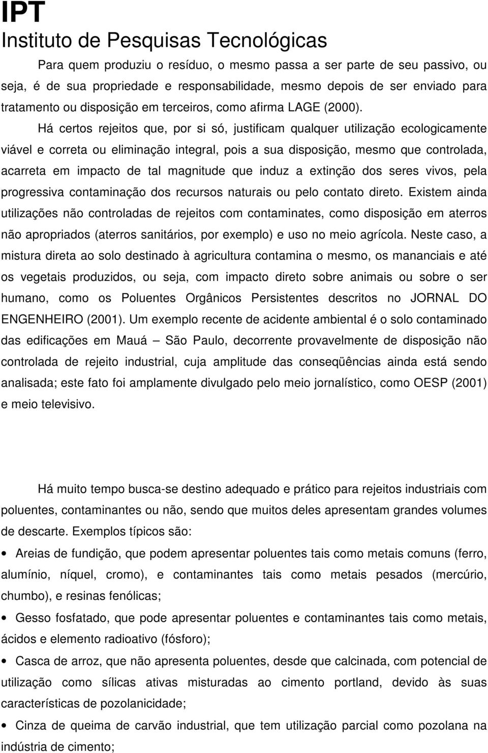 Há certos rejeitos que, por si só, justificam qualquer utilização ecologicamente viável e correta ou eliminação integral, pois a sua disposição, mesmo que controlada, acarreta em impacto de tal