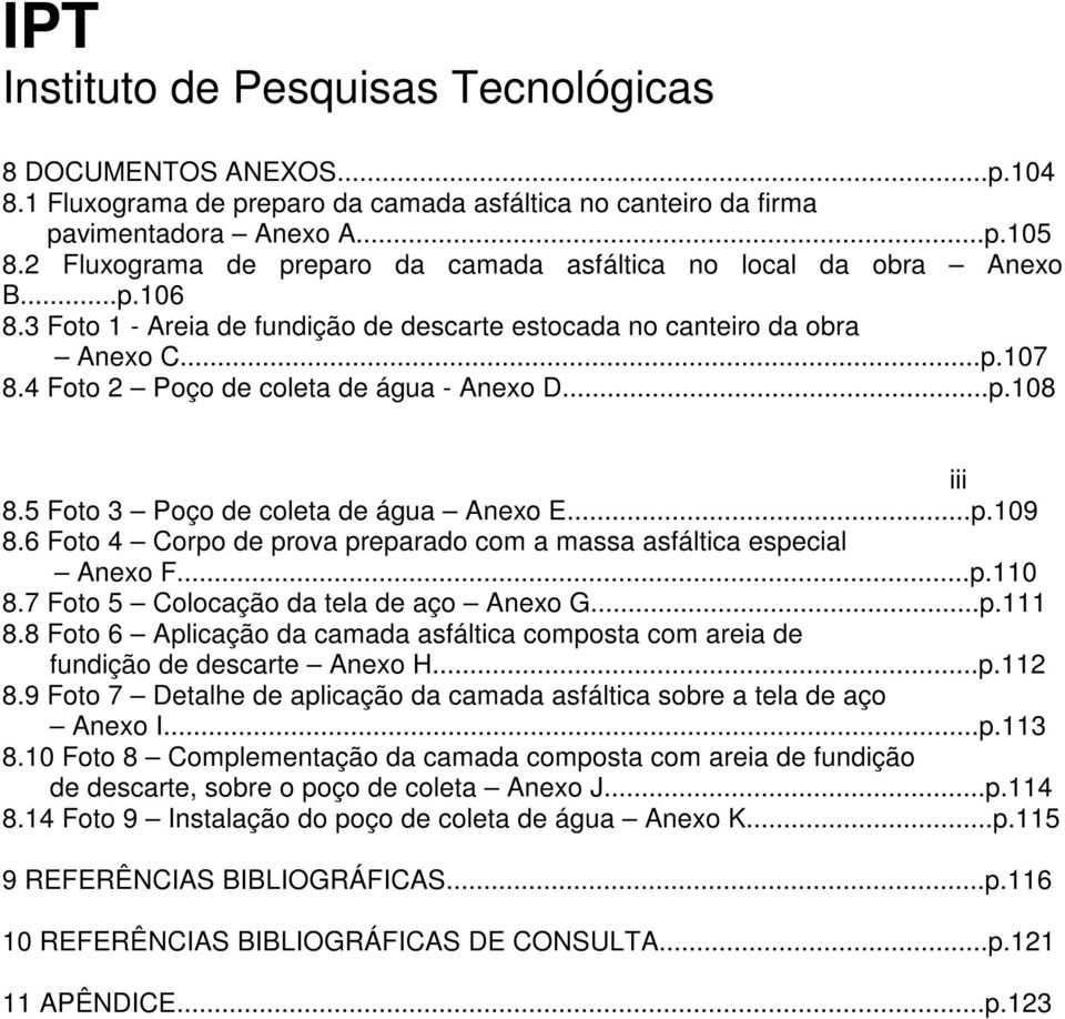 6 Foto 4 Corpo de prova preparado com a massa asfáltica especial Anexo F...p.110 8.7 Foto 5 Colocação da tela de aço Anexo G...p.111 8.