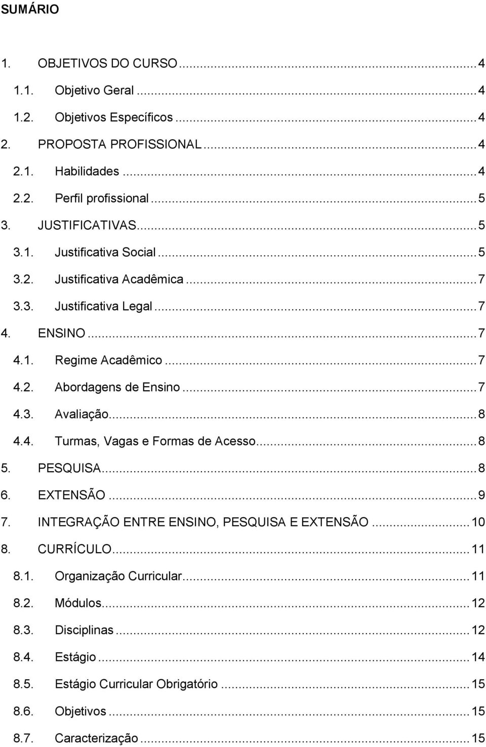 .. 7 4.3. Avaliação... 8 4.4. Turmas, Vagas e Formas de Acesso... 8 5. PESQUISA... 8 6. EXTENSÃO... 9 7. INTEGRAÇÃO ENTRE ENSINO, PESQUISA E EXTENSÃO... 10 8. CURRÍCULO... 11 8.1. Organização Curricular.