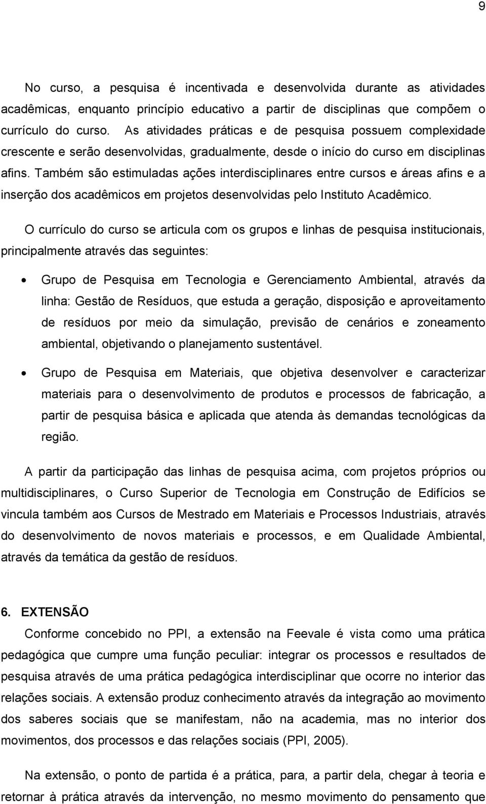 Também são estimuladas ações interdisciplinares entre cursos e áreas afins e a inserção dos acadêmicos em projetos desenvolvidas pelo Instituto Acadêmico.