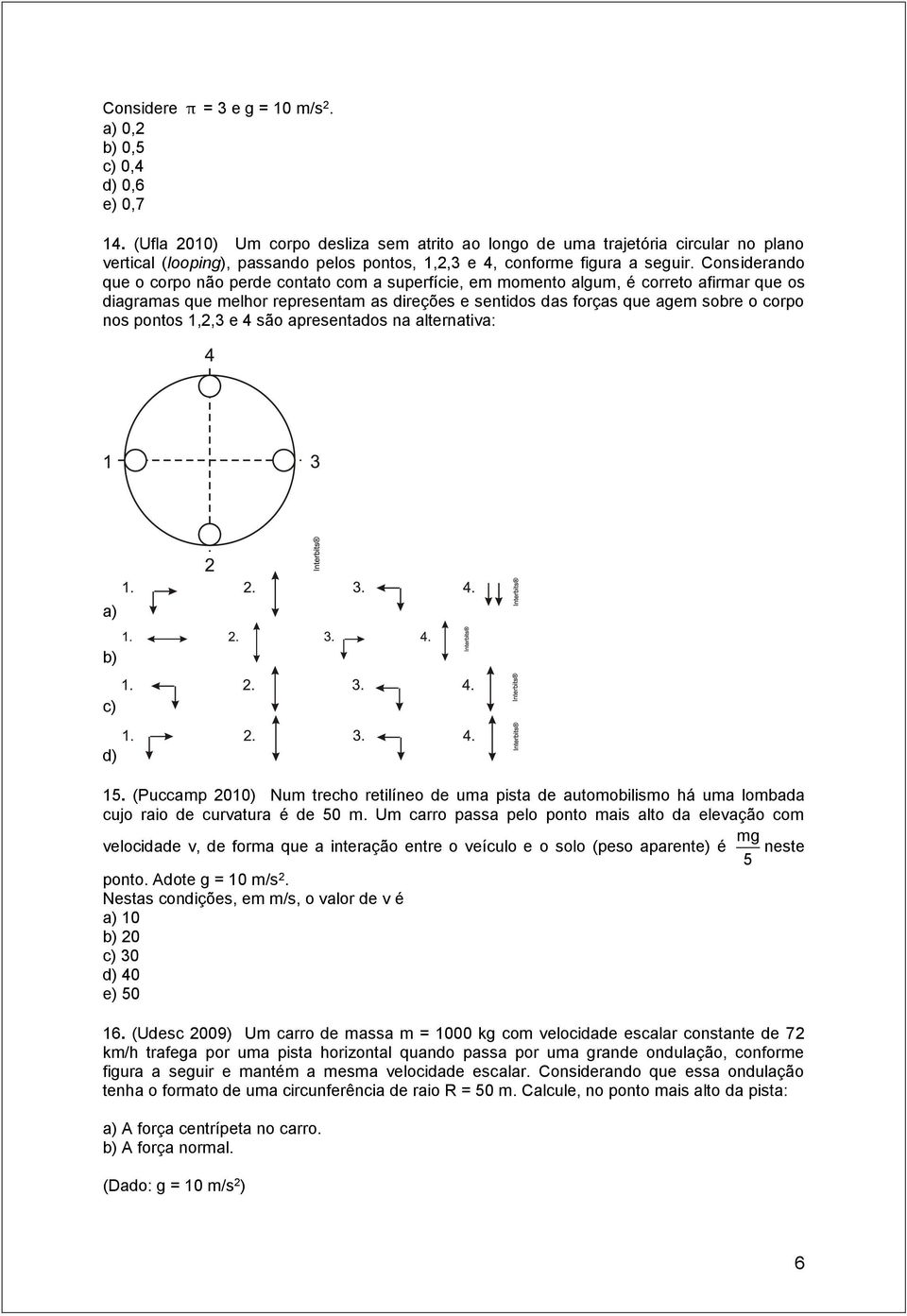 Considerando que o corpo não perde contato com a superfície, em momento algum, é correto afirmar que os diagramas que melhor representam as direções e sentidos das forças que agem sobre o corpo nos